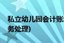 私立幼儿园会计账怎么做(私立幼儿园会计账务处理)