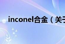 inconel合金（关于inconel合金的介绍）