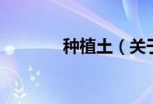种植土（关于种植土的介绍）