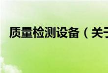 质量检测设备(关于质量检测设备的介绍)