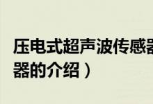 压电式超声波传感器（关于压电式超声波传感器的介绍）