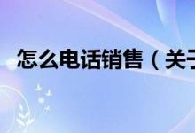 怎么电话销售（关于怎么电话销售的介绍）