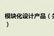 模块化设计产品（关于模块化设计产品的介绍）