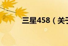 三星458（关于三星458的介绍）