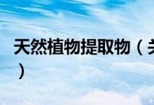 天然植物提取物（关于天然植物提取物的介绍）
