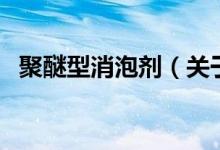 聚醚型消泡剂（关于聚醚型消泡剂的介绍）