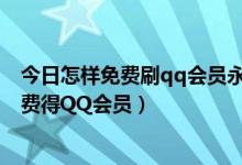 今日怎样免费刷qq会员永久（QQ会员怎么免费刷　怎么免费得QQ会员）