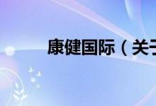 康健国际（关于康健国际的介绍）