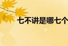 七不讲是哪七个方面（七讲七不讲）