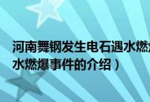 河南舞钢发生电石遇水燃爆事件（关于河南舞钢发生电石遇水燃爆事件的介绍）