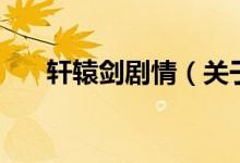 轩辕剑剧情（关于轩辕剑剧情的介绍）