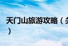 天门山旅游攻略（关于天门山旅游攻略的介绍）