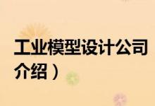 工业模型设计公司(关于工业模型设计公司的介绍)