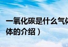 一氧化碳是什么气体（关于一氧化碳是什么气体的介绍）