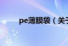 pe薄膜袋（关于pe薄膜袋的介绍）