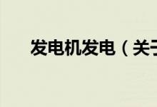 发电机发电（关于发电机发电的介绍）