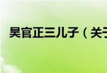 昊官正三儿子（关于昊官正三儿子的介绍）