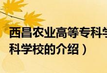 西昌农业高等专科学校（关于西昌农业高等专科学校的介绍）