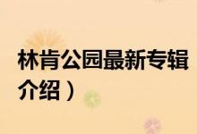 林肯公园最新专辑（关于林肯公园最新专辑的介绍）