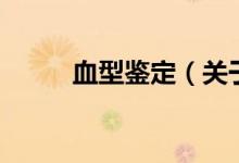血型鉴定(关于血型鉴定的介绍)