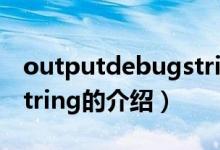 outputdebugstring（关于outputdebugstring的介绍）