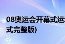 08奥运会开幕式运动员入场式(08奥运会开幕式完整版)