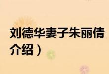 刘德华妻子朱丽倩（关于刘德华妻子朱丽倩的介绍）