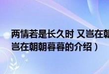两情若是长久时 又岂在朝朝暮暮（关于两情若是长久时 又岂在朝朝暮暮的介绍）