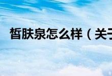 皙肤泉怎么样（关于皙肤泉怎么样的介绍）