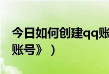 今日如何创建qq账号和密码（《如何创建qq账号》）