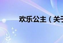欢乐公主（关于欢乐公主的介绍）