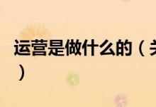 运营是做什么的（关于运营是做什么的的介绍）