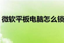微软平板电脑怎么锁屏(微软平板电脑怎么样)