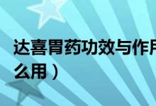 达喜胃药功效与作用与副作用（达喜胃药有什么用）