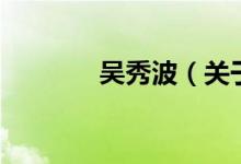 吴秀波(关于吴秀波的介绍)