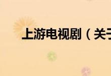 上游电视剧（关于上游电视剧的介绍）