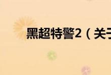 黑超特警2（关于黑超特警2的介绍）