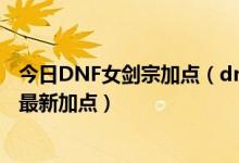 今日DNF女剑宗加点（dnf86级女鬼剑驭剑士刷图加点剑宗最新加点）