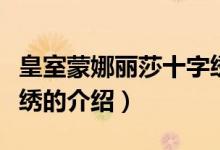 皇室蒙娜丽莎十字绣（关于皇室蒙娜丽莎十字绣的介绍）