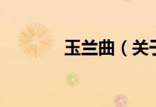 玉兰曲（关于玉兰曲的介绍）