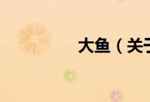 大鱼(关于大鱼的介绍)