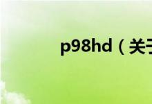 p98hd（关于p98hd的介绍）
