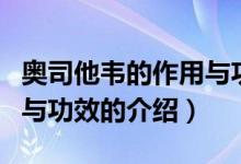 奥司他韦的作用与功效（关于奥司他韦的作用与功效的介绍）