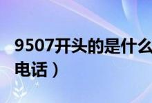9507开头的是什么电话（9507开头的是什么电话）