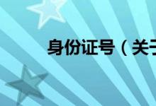 身份证号（关于身份证号的介绍）