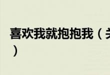 喜欢我就抱抱我（关于喜欢我就抱抱我的介绍）