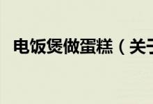 电饭煲做蛋糕（关于电饭煲做蛋糕的介绍）