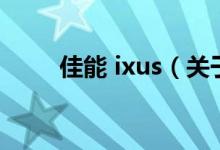佳能 ixus（关于佳能 ixus的介绍）
