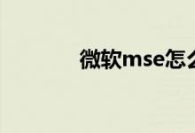 微软mse怎么样（微软mse）