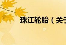 珠江轮胎（关于珠江轮胎的介绍）